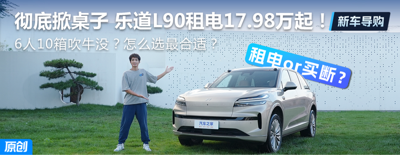彻底掀桌！乐道L90租电17.98万起！买哪款最合适？好好盘盘